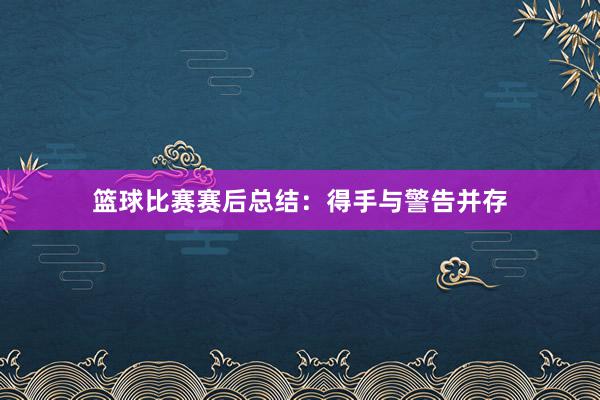 篮球比赛赛后总结：得手与警告并存